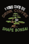 I Just Want To Drink Coffee and Shape Bonsai: 6x9 110 lined blank Notebook Inspirational Journal Travel Note Pad Motivational Quote Collection