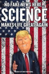 Scientist Gift Funny Trump Journal No Fake News Here... Science Makes Life Great Again: Humorous Pro Trump Gag Gift Scientist Gift Better Than A Card