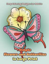 Simple Flowers and Butterflies in Large Print: Hand drawn easy designs and large pictures of butterflies and flowers coloring book for adults