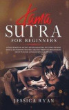 Kama Sutra For Beginners: Untold Secrets of Ancient Art of Kama Sutra, Including the Most Sensual Sex Positions That Will Take You Through a Bre