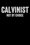 Calvinist Not By Choice: Lined Journal Notebook for Men or Women Who Love the Doctrines of Grace