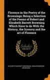 Florence in the Poetry of the Brownings; Being a Selection of the Poems of Robert and Elizabeth Barrett Browning Which Have to Do with the History, the Scenery and the Art of Florence
