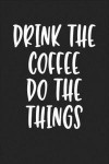 Drink the Coffee Do the Things: A 6x9 Inch Matte Softcover Journal Notebook with 120 Blank Lined Pages and a Caffeine Loving Cover Slogan