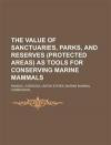 The Value of Sanctuaries, Parks, and Reserves (Protected Areas) as Tools for Conserving Marine Mammals