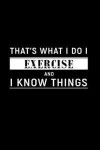 That's What I Do I Exercise and I Know Things: A 6 X 9 Inch Matte Softcover Paperback Notebook Journal with 120 Blank Lined Pages