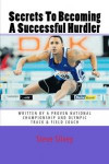 Secrets To Becoming A Successful Hurdler: A special book designed to help parents, coaches and athletes with improving HURDLE performance