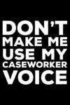 Don't Make Me Use My Caseworker Voice: 6x9 Notebook, Ruled, Funny Office Writing Notebook, Journal for Work, Daily Diary, Planner, Organizer, for Case