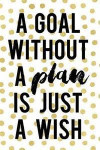 A Goal Without a Plan Is Just a Wish: Productivity Journal an Undated Goal Year Planner Take Action Set Goals Monthly Checklist Dots