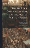 Rubiyt of Omar Khayyam, the Astronomer Poet of Persia