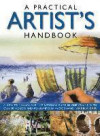 A Practical Artist's Handbook: A How-to Manual and Inspirational Guide in One Volume, with Over 30 Projects and 475 Step-by-Step Photographs