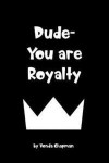 Dude- You are Royalty: Inspiring Gift Book for Men and Boys- Reminding them as believers that God chose them to be part of the royal family through Jesus