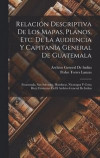 Relacin Descriptiva De Los Mapas, Planos, Etc. De La Audiencia Y Capitana General De Guatemala