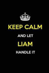Keep Calm and Let Liam Handle It: Blank Lined Journal /Notebooks/Diaries 6x9 110 pages as Gifts For Boys, Men, Dads, Uncles, Sons, Brothers, Grandpas