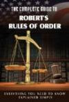 Complete Guide to Robert's Rules of Order Made Easy: Everything You Need to Know Explained Simply