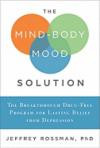 The Mind-Body Mood Solution: The Breakthrough Program for Overcoming Depression Rapidly, Naturally, and Permanently