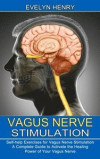 Vagus Nerve Stimulation: A Complete Guide to Activate the Healing Power of Your Vagus Nerve (Self-help Exercises for Vagus Nerve Stimulation)