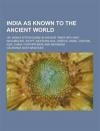 India as Known to the Ancient World; Or, India's Intercourse in Ancient Times with Her Neighbours, Egypt, Western Asia, Greece, Rome, Central Asia, Ch