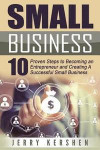 Small Business: Start A Business: 10 Proven Steps to Becoming an Entrepreneur and Creating A Successful Small Business