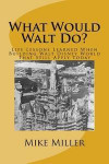 What Would Walt Do?: Life Lessons Learned When Building Walt Disney World That Still Apply Today