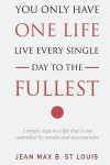 You Only Have One Life: Live every single day to the Fullest: 5 Simple Steps to a Life that is not controlled by stress and uncertainties