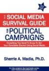 The Social Media Survival Guide for Political Campaigns: Everything You Need to Know to Get Your Candidate Elected Using Social Media