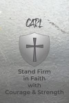 Carl Stand Firm in Faith with Courage & Strength: Personalized Notebook for Men with Bibical Quote from 1 Corinthians 16:13