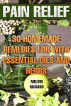 Pain Relief: 30 Homemade Remedies for With Essential Oils and Herbs
