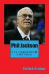 Phil Jackson: The Inspirational Life Story of Phil Jackson; A Look Into the Spiritual Journey of the Zen Master Who Will Be Remembered as One of the Greatest Basketball Coaches to Ever Live