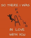 So There I Was Falling In Love With You: ANNIVERSARY gift for her -Funny gift, girlfriend gift idea - 120 pages Notebook with a funny gag None