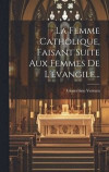 La Femme Catholique, Faisant Suite Aux Femmes De L'vangile