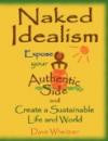 Naked Idealism: Expose Your Authentic Side and Create a Sustainable Life and World, or How to Find Happiness, Direction and Success in Career, Fun, and Relationships While Inspiring Progressive Change