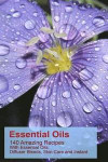 Essential Oils: 140 Amazing Recipes With Essential Oils: Diffuser Blends, Skin Care and Instant Pain Relief: (Essential Oils, Diffuser