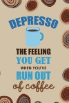 Depresso The Feeling You Get When You've Run Out Of Coffee: Blank Lined Notebook Journal Diary Composition Notepad 120 Pages 6x9 Paperback ( Coffee Lo