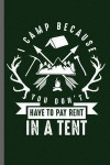 I camp because you don't have to Pay rent in a Tent: Campers Hikers Traveling Nature Mountaineering Gifts Do What Makes You Happy Cool Camping Campfir