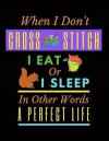 When I Don't Cross Stitch I Eat Or I Sleep In Other Words A Perfect Life: A Cross Stitch Pattern Designer's Large Size 8.5'x11' Graph Paper Journal. F