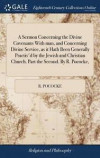 A Sermon Concerning the Divine Covenants with Man, and Concerning Divine Service, as It Hath Been Generally Practis'd by the Jewish and Christian Church. Part the Second. by R. Pococke