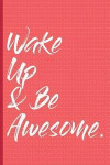 Wake Up & Be Awesome: Journal for Daily Affirmation, Positivity, Well-Being, and a Happy Life. Find What Is Good and Affirming in Everyday L