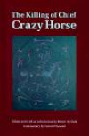 The Killing of Chief Crazy Horse: Three Eyewitness Views by the Indian, Chief He Dog the Indian White, William Garnett the White Doctor, Valentine McGillycuddy