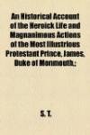 An Historical Account of the Heroick Life and Magnanimous Actions of the Most Illustrious Protestant Prince, James, Duke of Monmouth, ;