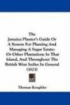 The Jamaica Planter's Guide Or A System For Planting And Managing A Sugar Estate: Or Other Plantations In That Island, And Throughout The British West Indies In General (1823)