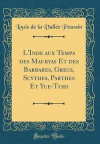 L'Inde Aux Temps Des Mauryas Et Des Barbares, Grecs, Scythes, Parthes Et Yue-Tchi (Classic Reprint)