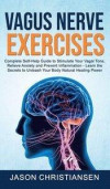 Vagus Nerve Exercises: Complete Self-Help Guide to Stimulate Your Vagal Tone, Relieve Anxiety and Prevent Inflammation - Learn the Secrets to
