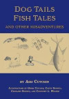 Dog Tails Fish Tales and Other Misadventures: Short Stories about Dogs, Guns, Hunting, and Fishing Experiences
