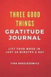 Three Good Things Gratitude Journal: Lift Your Mood in Just 10 Minutes a Day