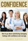 Confidence: How To Go About Substituting Damaging Feelings With Confidence And Courage