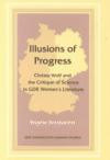 Illusions of Progress: Christa Wolf and the Critique of Science in Gdr Women's Literature (East German Studies, Vol. 32.)