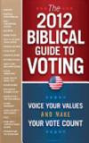 The 2012 Biblical Guide to Voting: What the Bible says about 22 key political issues for 2012