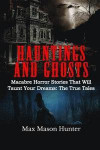 Hauntings And Ghosts: Macabre Horror Stories That Will Taunt Your Dreams: The True Tales