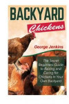 Backyard Chickens: The Secret Beginners Guide to Raising and Caring for Chickens in Your Own Backyard