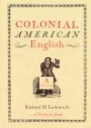 Colonial American English, a Glossary: Words and Phrases Found in Colonial Writing, Now Archaic, Obscure, Obsolete, or Whose Meanings Have Changed